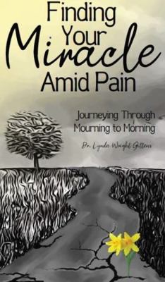 Finding Your Miracle amid Pain : Journeying Through Mourning to Morning
