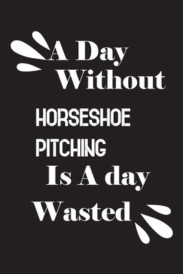 A day without horseshoe pitching is a day wasted 1658821513 Book Cover