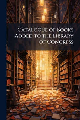 Catalogue of Books Added to the Library of Cong... 1144319196 Book Cover