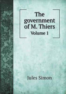 The government of M. Thiers Volume 1 5518623089 Book Cover