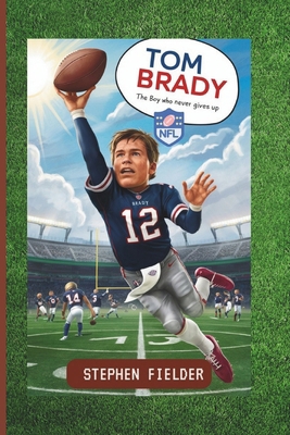 Tom Brady: The Boy Who Never Gives Up            Book Cover