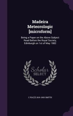 Madeira Meteorologic [microform]: Being a Paper... 1356305962 Book Cover