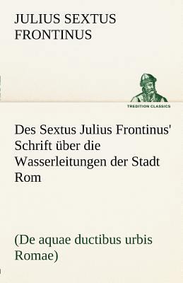 Des Sextus Julius Frontinus' Schrift Uber Die W... [German] 384248982X Book Cover