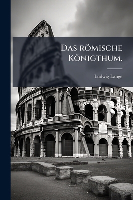 Das römische Königthum. [German] 1173253467 Book Cover