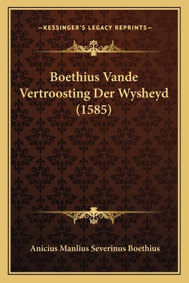 Boethius Vande Vertroosting Der Wysheyd (1585) [Dutch] 1166302202 Book Cover