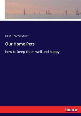 Our Home Pets: how to keep them well and happy 3337405754 Book Cover