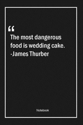 The most dangerous food is wedding cake. -James Thurber: Lined Gift Notebook With Unique Touch | Journal | Lined Premium 120 Pages |food Quotes|