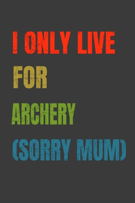 I Only Live For Archery (Sorry Mum): Lined Note... 1679421875 Book Cover