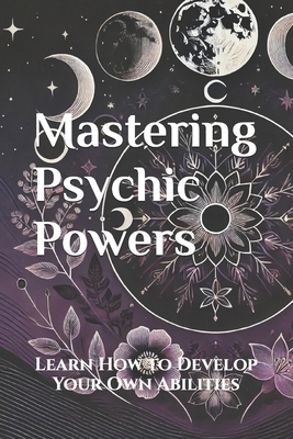 Mastering Psychic Powers: Learn How to Develop ... B0DFHPQ9JK Book Cover