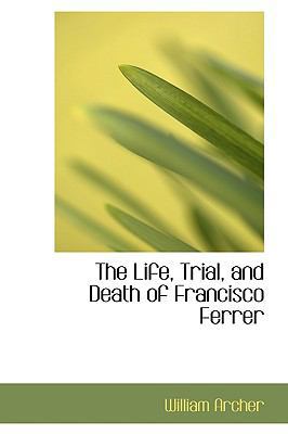 The Life, Trial, and Death of Francisco Ferrer 1103897349 Book Cover