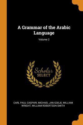 A Grammar of the Arabic Language; Volume 2 0343805472 Book Cover