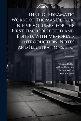 The Non-dramatic Works of Thomas Dekker. In Fiv... 1176498754 Book Cover
