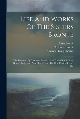 Life And Works Of The Sisters Brontë: The Profe... 1021276898 Book Cover