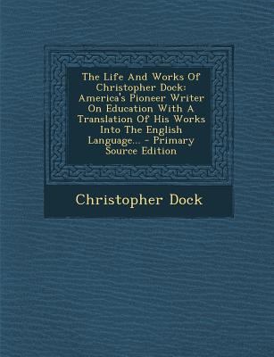 The Life and Works of Christopher Dock: America... 1293201855 Book Cover