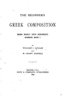 The Beginner's Greek Composition, Based Mainly ... 1530960061 Book Cover