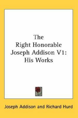 The Right Honorable Joseph Addison V1: His Works 0548126941 Book Cover