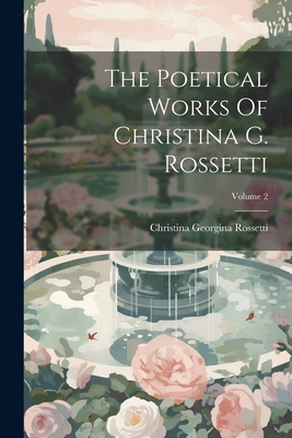 The Poetical Works Of Christina G. Rossetti; Vo... 1022426079 Book Cover