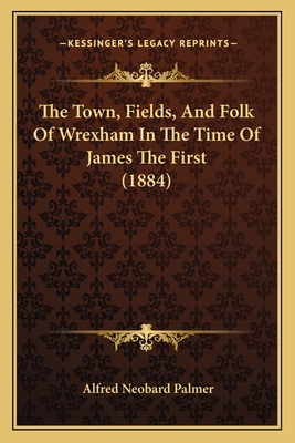 The Town, Fields, And Folk Of Wrexham In The Ti... 1166147169 Book Cover