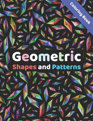 Geometric Shapes and Patterns: Coloring Book featuring Stress Relief and Relaxation Patterns for Women and Men