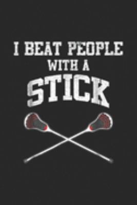 I Beat People With A Stick: Funny Cool I Beat People With A Stick Lacrosse Game  Journal/Notebook Blank Lined Ruled 6x9 100 Pages