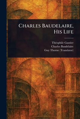 Charles Baudelaire, His Life 1023287110 Book Cover