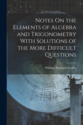 Notes On the Elements of Algebra and Trigonomet... 1021694851 Book Cover