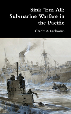 Sink 'Em All: Submarine Warfare in the Pacific 1716025257 Book Cover