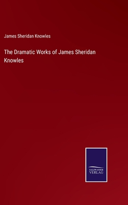 The Dramatic Works of James Sheridan Knowles 3375136099 Book Cover