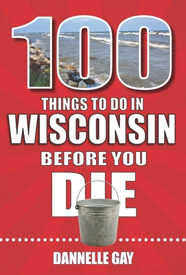 100 Things to Do in Wisconsin Before You Die 1681064197 Book Cover