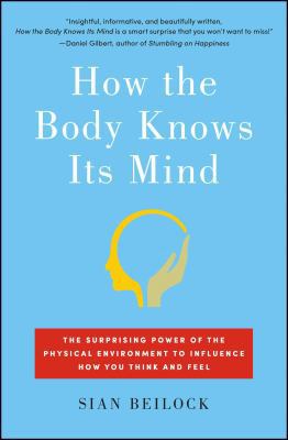 How the Body Knows Its Mind : The Surprising Power of the Physical Environment to Influence How You Think and Feel