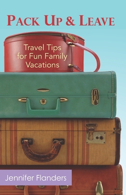 Pack Up and Leave: Travel Tips for Fun Family V... 1938945379 Book Cover