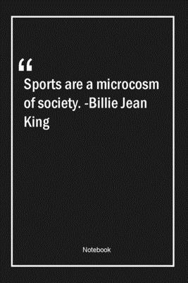 Sports are a microcosm of society. -Billie Jean King: Lined Gift Notebook With Unique Touch | Journal | Lined Premium 120 Pages |sports Quotes|