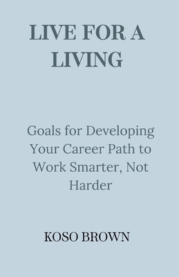 Live for a Living: Goals for Developing Your Ca... B0CR7FGQNZ Book Cover