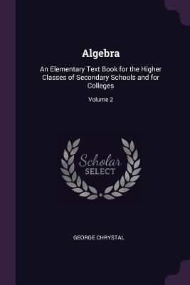 Algebra: An Elementary Text Book for the Higher... 1377839737 Book Cover
