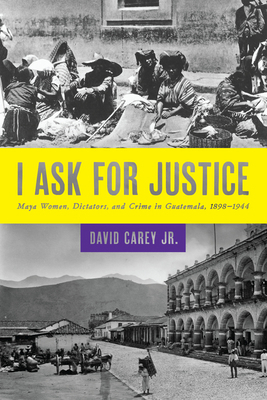 I Ask for Justice: Maya Women, Dictators, and C... 1477302107 Book Cover