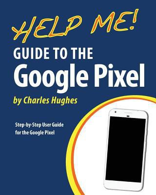 Help Me! Guide to the Google Pixel: Step-by-Ste... 1543131840 Book Cover