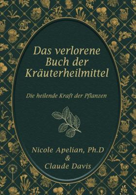 Das verlorene Buch der Kr?uterheilmittel : Die heilende Kraft der Pflanzen