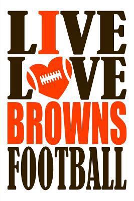 Live Love Browns Football Journal: A Lined Notebook for the Cleveland Browns Fan, 6x9 Inches, 200 Pages. Live Love Football in Brown and I Heart Browns in Orange. 1721618457 Book Cover