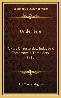 Under Fire: A Play of Yesterday, Today and Tomo... 1164241869 Book Cover