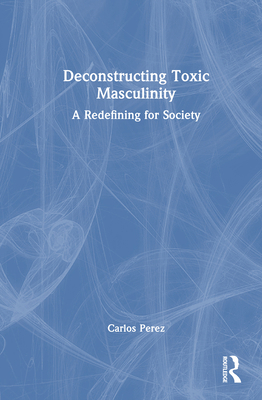 Deconstructing Toxic Masculinity: A Redefining ... 1032734418 Book Cover