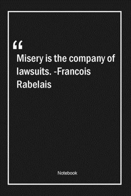 Misery is the company of lawsuits. -Francois Rabelais: Lined Gift Notebook With Unique Touch | Journal | Lined Premium 120 Pages |legal Quotes|