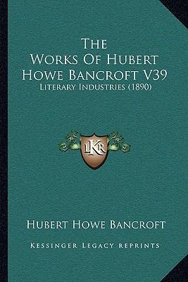 The Works Of Hubert Howe Bancroft V39: Literary... 1166627802 Book Cover