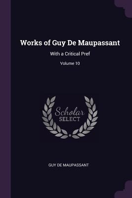 Works of Guy De Maupassant: With a Critical Pre... 1378555619 Book Cover