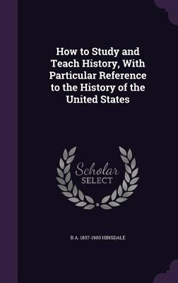 How to Study and Teach History, With Particular... 1356012523 Book Cover