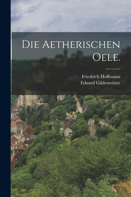 Die Aetherischen Oele. [German] 101867022X Book Cover