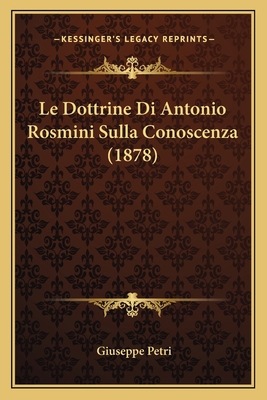 Le Dottrine Di Antonio Rosmini Sulla Conoscenza... [Italian] 1167723317 Book Cover