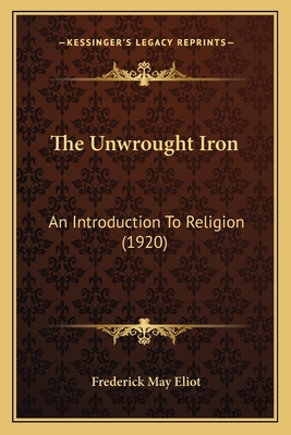 The Unwrought Iron: An Introduction to Religion... 1165153750 Book Cover