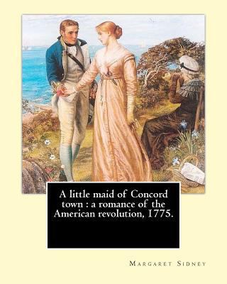 A little maid of Concord town: a romance of the... 1546951032 Book Cover