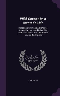 Wild Scenes in a Hunter's Life: Including Cummi... 1341247058 Book Cover
