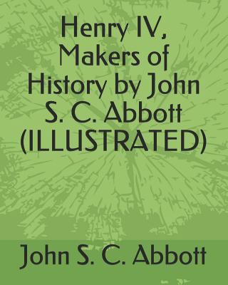 Henry IV, Makers of History by John S. C. Abbot... 1793473048 Book Cover